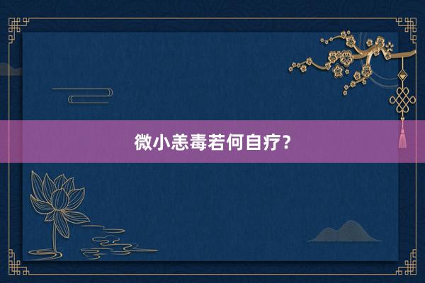 微小恙毒若何自疗?